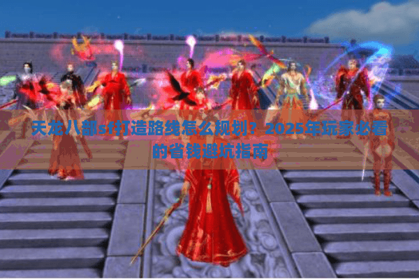 天龙八部sf打造路线怎么规划？2025年玩家必看的省钱避坑指南