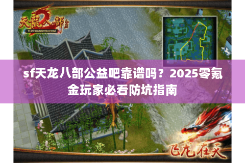 sf天龙八部公益吧靠谱吗?2025零氪金玩家必看防坑指南 sf天龙八部公益吧靠谱吗?2025零氪金玩家必看防坑指南