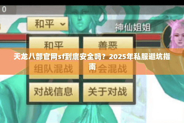 天龙八部官网sf到底安全吗?2025年私服避坑指南 天龙八部官网sf到底安全吗?2025年私服避坑指南