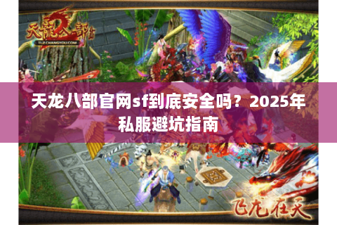 天龙八部官网sf到底安全吗?2025年私服避坑指南 天龙八部官网sf到底安全吗?2025年私服避坑指南