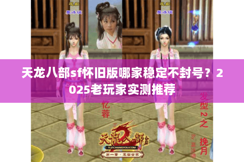 天龙八部sf怀旧版哪家稳定不封号?2025老玩家实测推荐 天龙八部sf怀旧版哪家稳定不封号?2025老玩家实测推荐