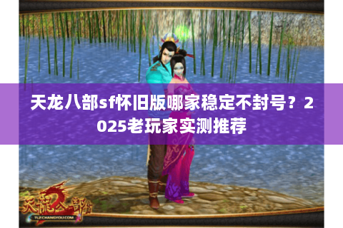 天龙八部sf怀旧版哪家稳定不封号?2025老玩家实测推荐 天龙八部sf怀旧版哪家稳定不封号?2025老玩家实测推荐