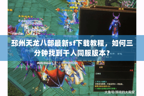 邳州天龙八部最新sf下载教程,如何三分钟找到千人同服版本? 邳州天龙八部最新sf下载教程,如何三分钟找到千人同服版本?