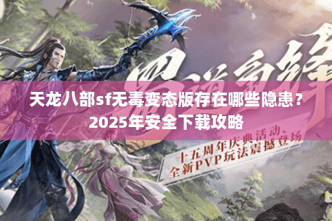 天龙八部sf无毒变态版存在哪些隐患?2025年安全下载攻略 天龙八部sf无毒变态版存在哪些隐患?2025年安全下载攻略