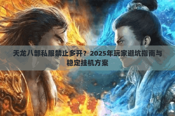 天龙八部私服禁止多开?2025年玩家避坑指南与稳定挂机方案 天龙八部私服禁止多开?2025年玩家避坑指南与稳定挂机方案