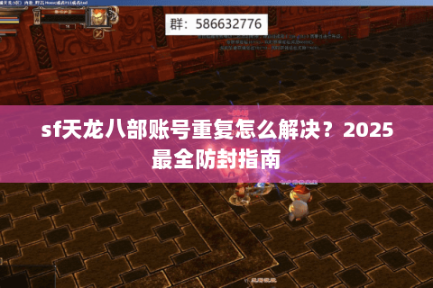 sf天龙八部账号重复怎么解决?2025最全防封指南 sf天龙八部账号重复怎么解决?2025最全防封指南