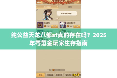 纯公益天龙八部sf真的存在吗?2025年零氪金玩家生存指南 纯公益天龙八部sf真的存在吗?2025年零氪金玩家生存指南