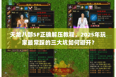 天龙八部SF正确解压教程,2025年玩家最常踩的三大坑如何避开? 天龙八部SF正确解压教程,2025年玩家最常踩的三大坑如何避开?