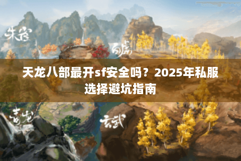 天龙八部最开sf安全吗?2025年私服选择避坑指南 天龙八部最开sf安全吗?2025年私服选择避坑指南