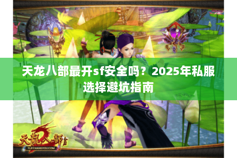 天龙八部最开sf安全吗?2025年私服选择避坑指南 天龙八部最开sf安全吗?2025年私服选择避坑指南