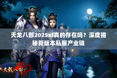 天龙八部2025sf真的存在吗?深度揭秘新版本私服产业链 天龙八部2025sf真的存在吗?深度揭秘新版本私服产业链