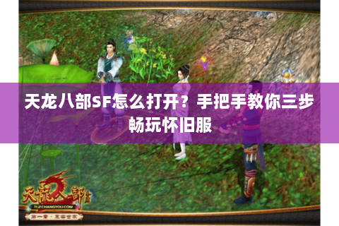 天龙八部SF怎么打开?手把手教你三步畅玩怀旧服 天龙八部SF怎么打开?手把手教你三步畅玩怀旧服