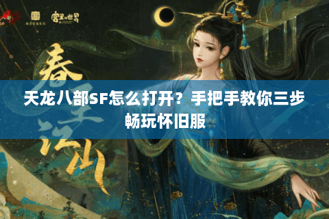 天龙八部SF怎么打开?手把手教你三步畅玩怀旧服 天龙八部SF怎么打开?手把手教你三步畅玩怀旧服