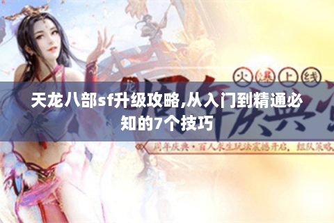 天龙八部sf升级攻略,从入门到精通必知的7个技巧 天龙八部sf升级攻略,从入门到精通必知的7个技巧