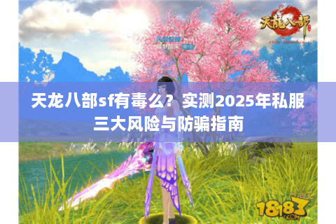 天龙八部sf有毒么?实测2025年私服三大风险与防骗指南 天龙八部sf有毒么?实测2025年私服三大风险与防骗指南