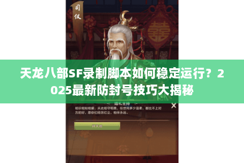 天龙八部SF录制脚本如何稳定运行?2025最新防封号技巧大揭秘 天龙八部SF录制脚本如何稳定运行?2025最新防封号技巧大揭秘