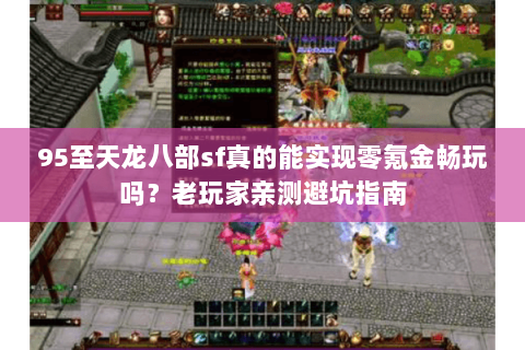 95至天龙八部sf真的能实现零氪金畅玩吗?老玩家亲测避坑指南 95至天龙八部sf真的能实现零氪金畅玩吗?老玩家亲测避坑指南