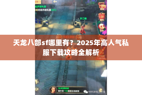 天龙八部sf哪里有?2025年高人气私服下载攻略全解析 天龙八部sf哪里有?2025年高人气私服下载攻略全解析