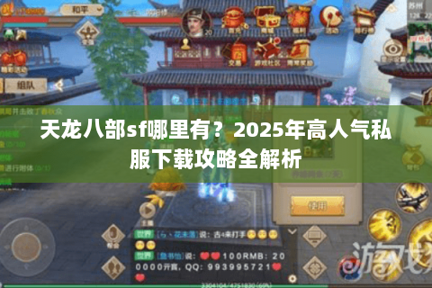 天龙八部sf哪里有?2025年高人气私服下载攻略全解析 天龙八部sf哪里有?2025年高人气私服下载攻略全解析