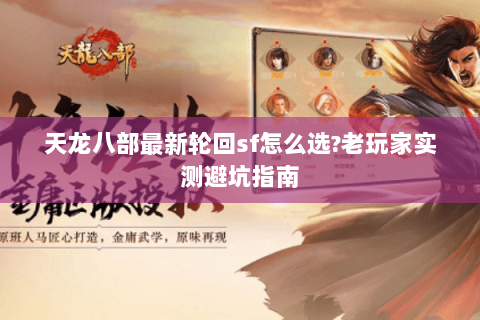 天龙八部最新轮回sf怎么选?老玩家实测避坑指南 天龙八部最新轮回sf怎么选?老玩家实测避坑指南