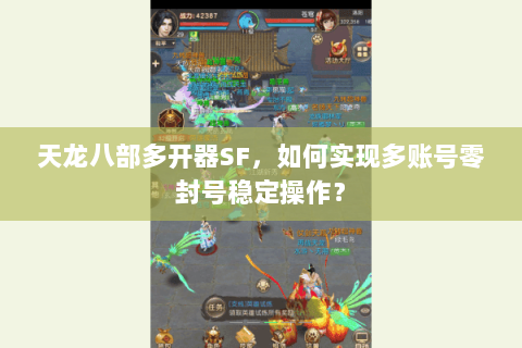 天龙八部多开器SF,如何实现多账号零封号稳定操作? 天龙八部多开器SF,如何实现多账号零封号稳定操作?