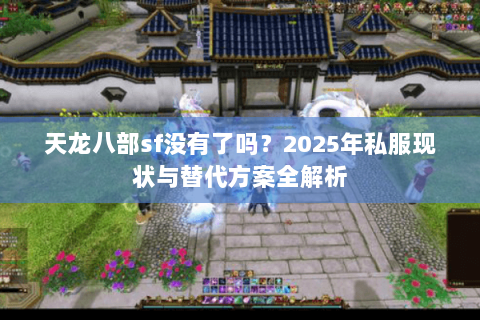 天龙八部sf没有了吗?2025年私服现状与替代方案全解析 天龙八部sf没有了吗?2025年私服现状与替代方案全解析