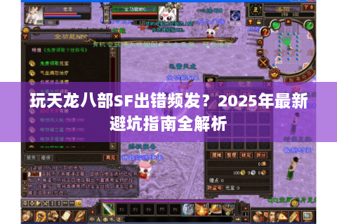 玩天龙八部SF出错频发?2025年最新避坑指南全解析 玩天龙八部SF出错频发?2025年最新避坑指南全解析