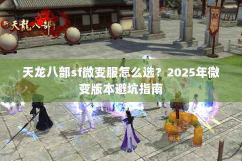 天龙八部sf微变服怎么选?2025年微变版本避坑指南 天龙八部sf微变服怎么选?2025年微变版本避坑指南
