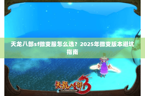 天龙八部sf微变服怎么选?2025年微变版本避坑指南 天龙八部sf微变服怎么选?2025年微变版本避坑指南
