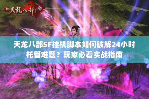 天龙八部SF挂机脚本如何破解24小时托管难题?玩家必看实战指南 天龙八部SF挂机脚本如何破解24小时托管难题?玩家必看实战指南