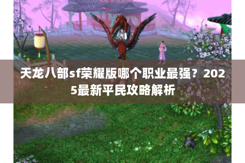 天龙八部sf荣耀版哪个职业最强?2025最新平民攻略解析 天龙八部sf荣耀版哪个职业最强?2025最新平民攻略解析