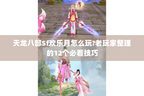 天龙八部Sf欢乐月怎么玩?老玩家整理的12个必看技巧