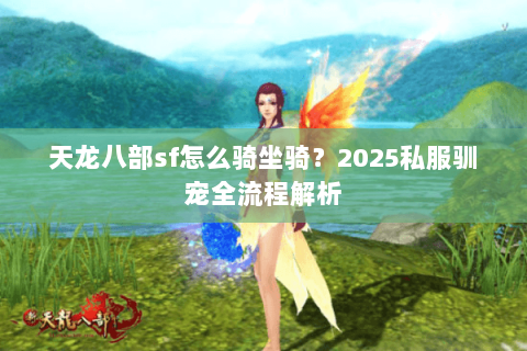 天龙八部sf怎么骑坐骑?2025私服驯宠全流程解析 天龙八部sf怎么骑坐骑?2025私服驯宠全流程解析