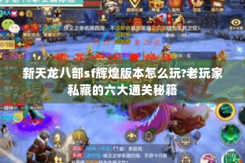新天龙八部sf辉煌版本怎么玩?老玩家私藏的六大通关秘籍 新天龙八部sf辉煌版本怎么玩?老玩家私藏的六大通关秘籍