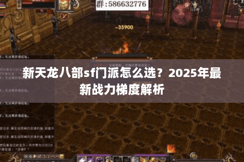 新天龙八部sf门派怎么选?2025年最新战力梯度解析 新天龙八部sf门派怎么选?2025年最新战力梯度解析