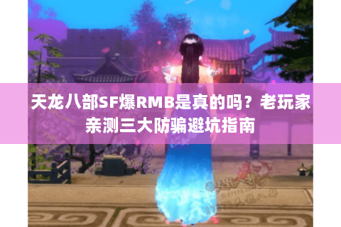 天龙八部SF爆RMB是真的吗?老玩家亲测三大防骗避坑指南 天龙八部SF爆RMB是真的吗?老玩家亲测三大防骗避坑指南