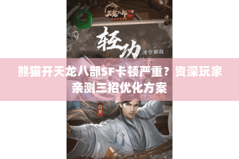 熊猫开天龙八部SF卡顿严重?资深玩家亲测三招优化方案 熊猫开天龙八部SF卡顿严重?资深玩家亲测三招优化方案