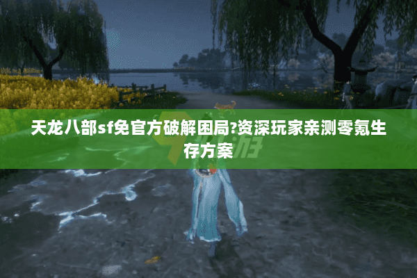 天龙八部sf免官方破解困局?资深玩家亲测零氪生存方案