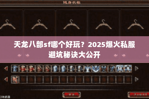 天龙八部sf哪个好玩?2025爆火私服避坑秘诀大公开 天龙八部sf哪个好玩?2025爆火私服避坑秘诀大公开