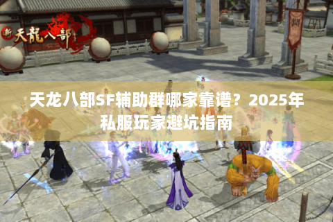 天龙八部SF辅助群哪家靠谱?2025年私服玩家避坑指南 天龙八部SF辅助群哪家靠谱?2025年私服玩家避坑指南