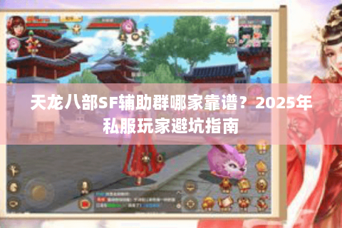 天龙八部SF辅助群哪家靠谱?2025年私服玩家避坑指南 天龙八部SF辅助群哪家靠谱?2025年私服玩家避坑指南