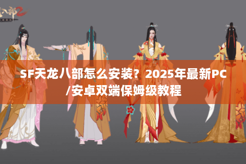SF天龙八部怎么安装?2025年最新PC/安卓双端保姆级教程 SF天龙八部怎么安装?2025年最新PC/安卓双端保姆级教程