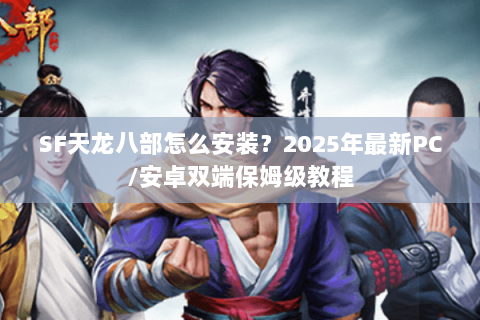 SF天龙八部怎么安装?2025年最新PC/安卓双端保姆级教程 SF天龙八部怎么安装?2025年最新PC/安卓双端保姆级教程