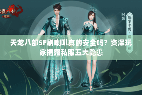 天龙八部SF刷喇叭真的安全吗?资深玩家揭露私服五大隐患 天龙八部SF刷喇叭真的安全吗?资深玩家揭露私服五大隐患
