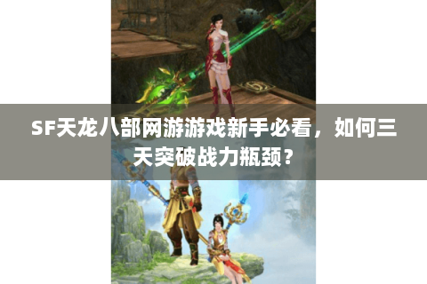 SF天龙八部网游游戏新手必看,如何三天突破战力瓶颈? SF天龙八部网游游戏新手必看,如何三天突破战力瓶颈?