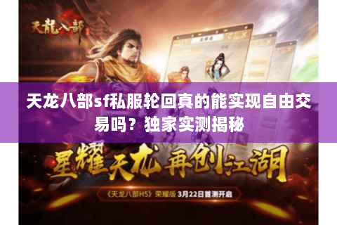 天龙八部sf私服轮回真的能实现自由交易吗?独家实测揭秘 天龙八部sf私服轮回真的能实现自由交易吗?独家实测揭秘