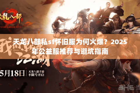 天龙八部私sf怀旧服为何火爆?2025年公益服推荐与避坑指南 天龙八部私sf怀旧服为何火爆?2025年公益服推荐与避坑指南