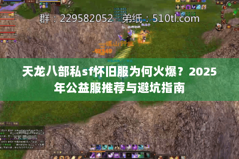 天龙八部私sf怀旧服为何火爆?2025年公益服推荐与避坑指南 天龙八部私sf怀旧服为何火爆?2025年公益服推荐与避坑指南