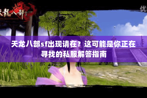 天龙八部sf出现请在?这可能是你正在寻找的私服解答指南 天龙八部sf出现请在?这可能是你正在寻找的私服解答指南