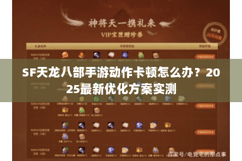 SF天龙八部手游动作卡顿怎么办?2025最新优化方案实测 SF天龙八部手游动作卡顿怎么办?2025最新优化方案实测